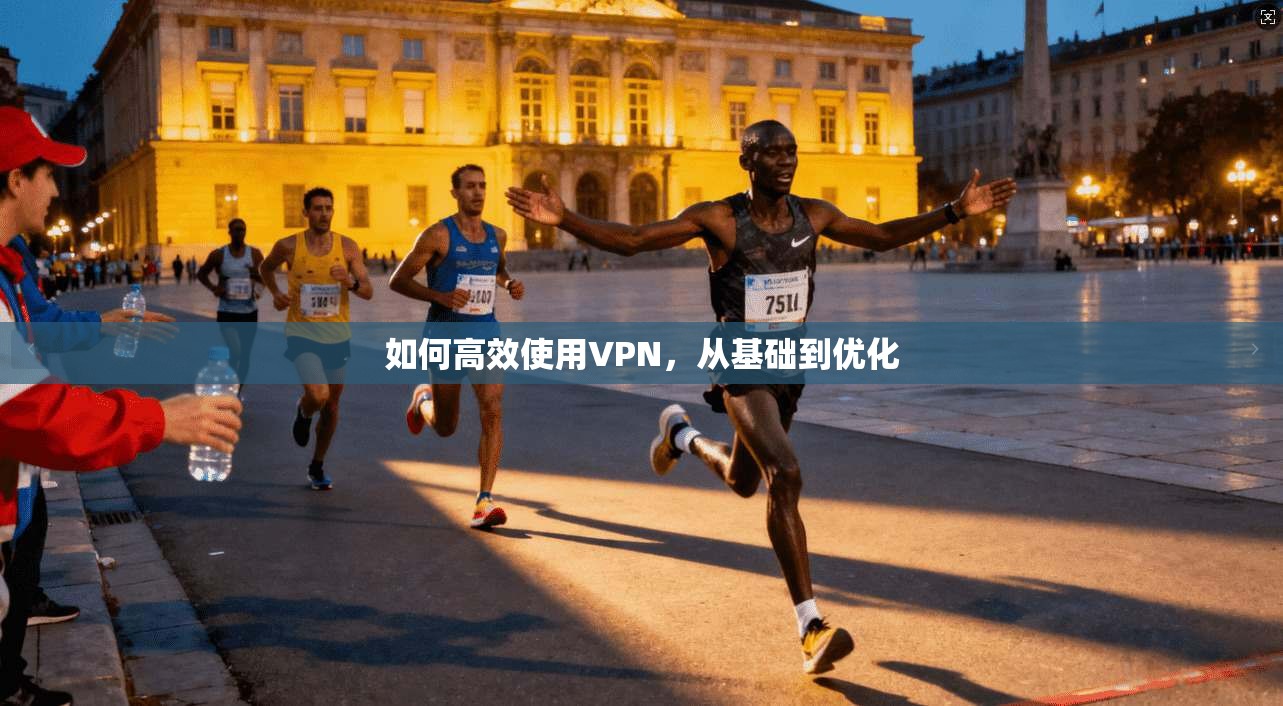 如何高效使用VPN，从基础到优化