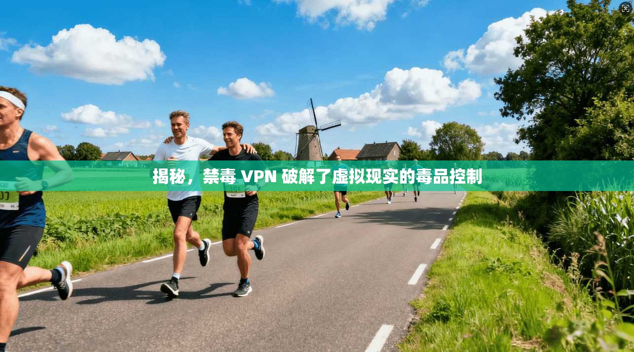 揭秘，禁毒 VPN 破解了虚拟现实的毒品控制