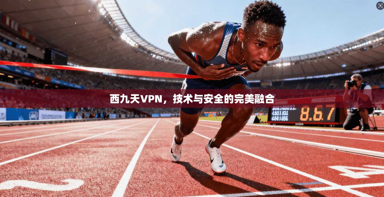 西九天VPN，技术与安全的完美融合