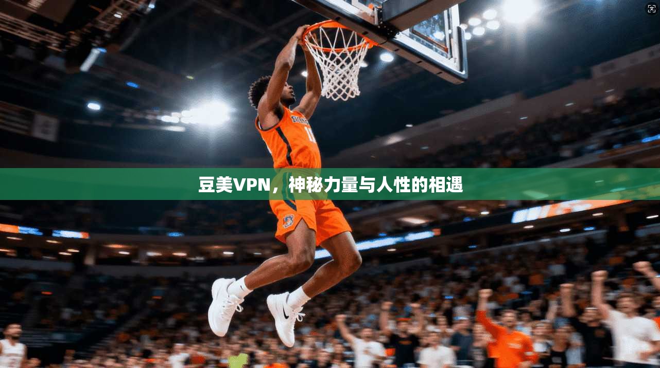 豆美VPN，神秘力量与人性的相遇