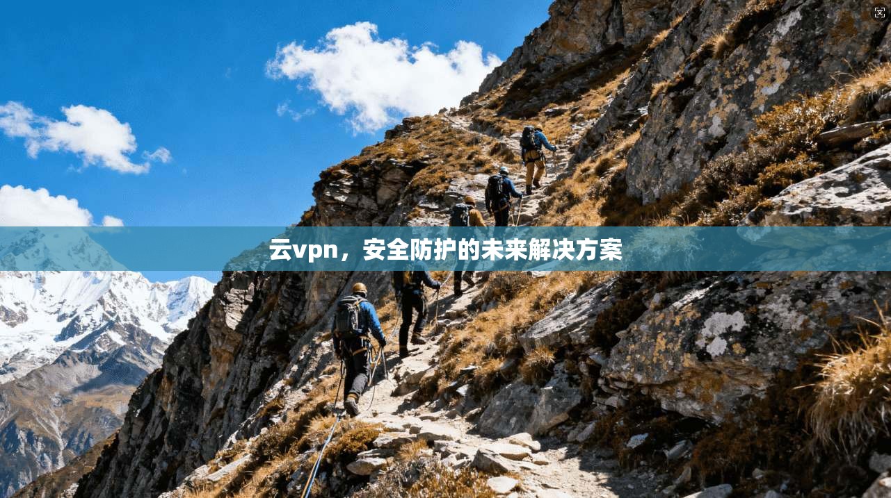 云vpn，安全防护的未来解决方案