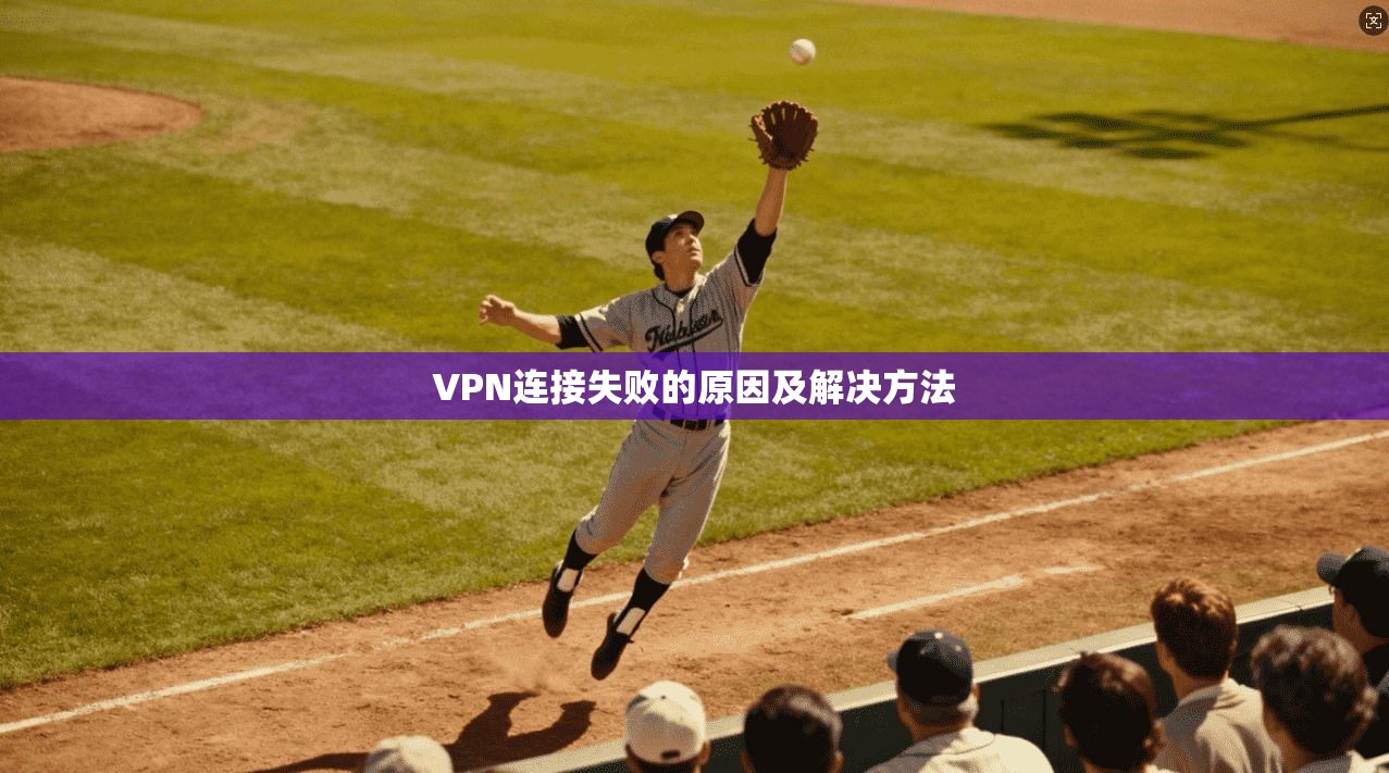 VPN连接失败的原因及解决方法