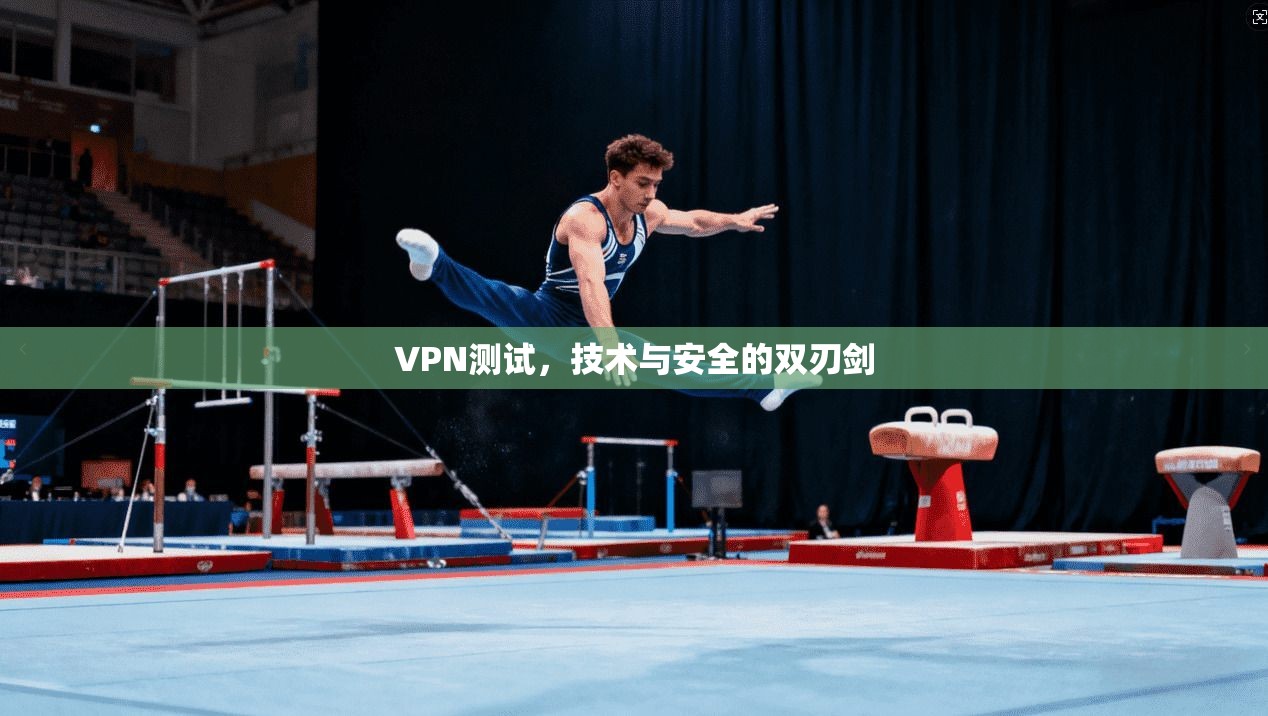VPN测试，技术与安全的双刃剑