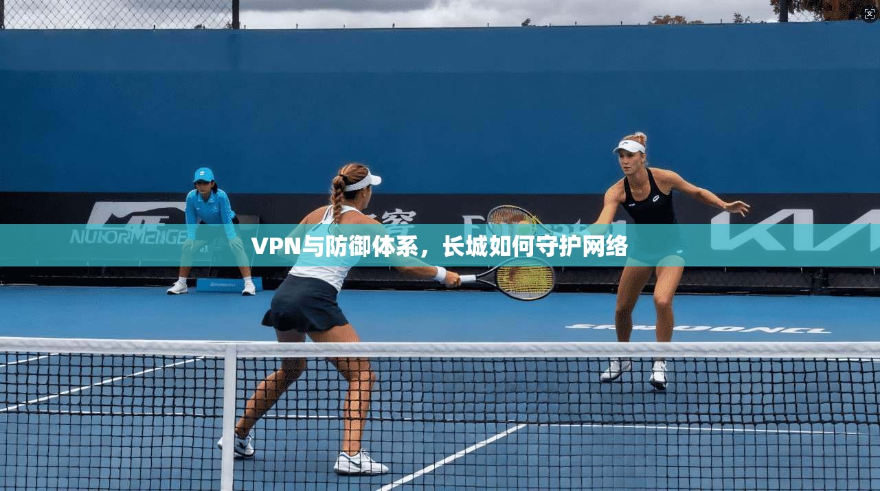 VPN与防御体系,长城如何守护网络