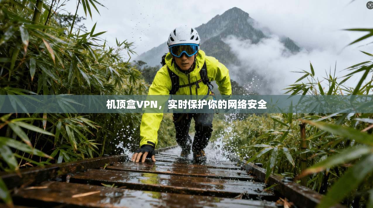 机顶盒VPN，实时保护你的网络安全