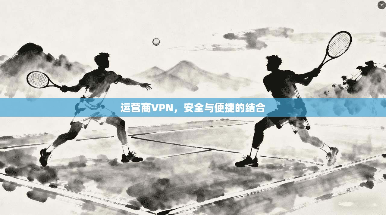 运营商VPN，安全与便捷的结合
