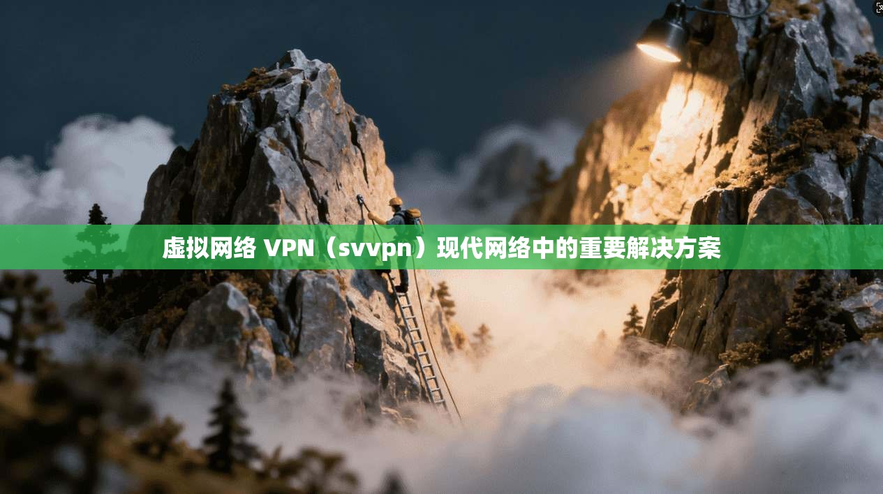 虚拟网络 VPN(svvpn)现代网络中的重要解决方案