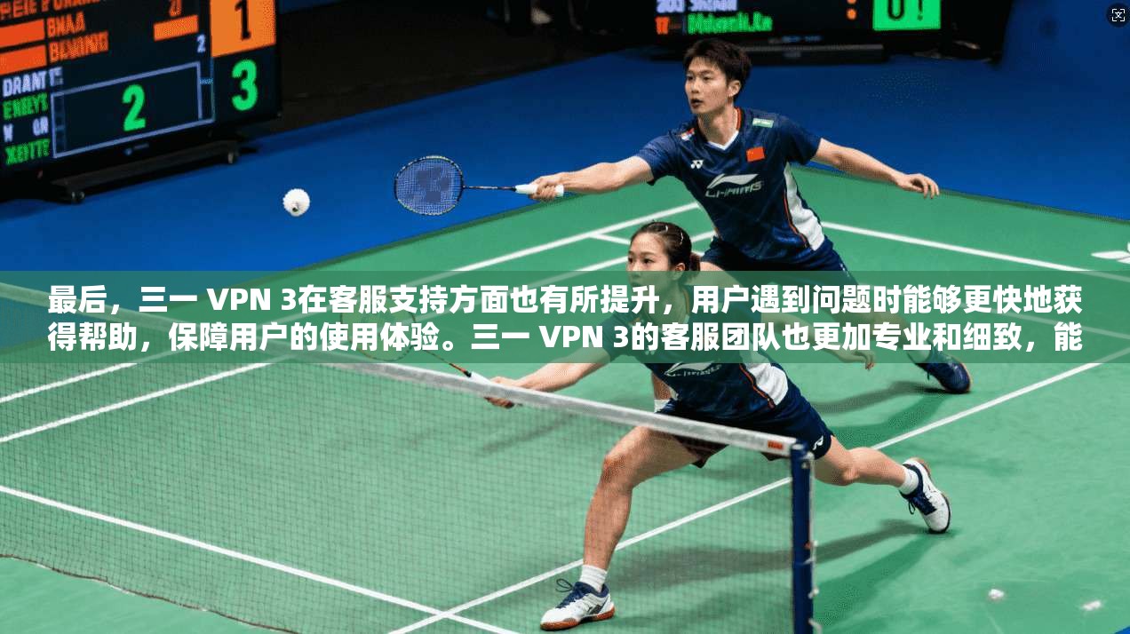 最后，三一 VPN 3在客服支持方面也有所提升，用户遇到问题时能够更快地获得帮助，保障用户的使用体验。三一 VPN 3的客服团队也更加专业和细致，能够快速提供有效的解决方案，帮助用户解决任何问题
