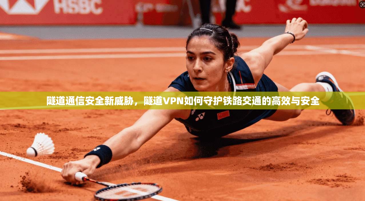 隧道通信安全新威胁，隧道VPN如何守护铁路交通的高效与安全