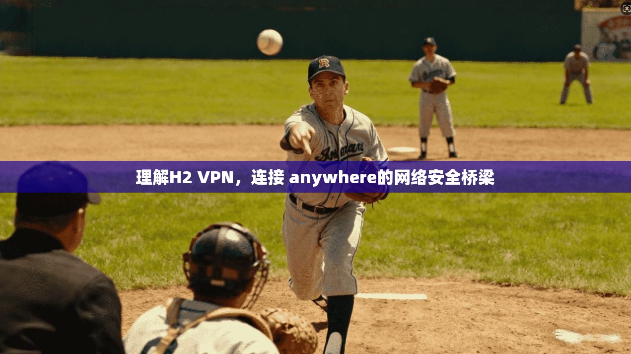 理解H2 VPN,连接 anywhere的网络安全桥梁