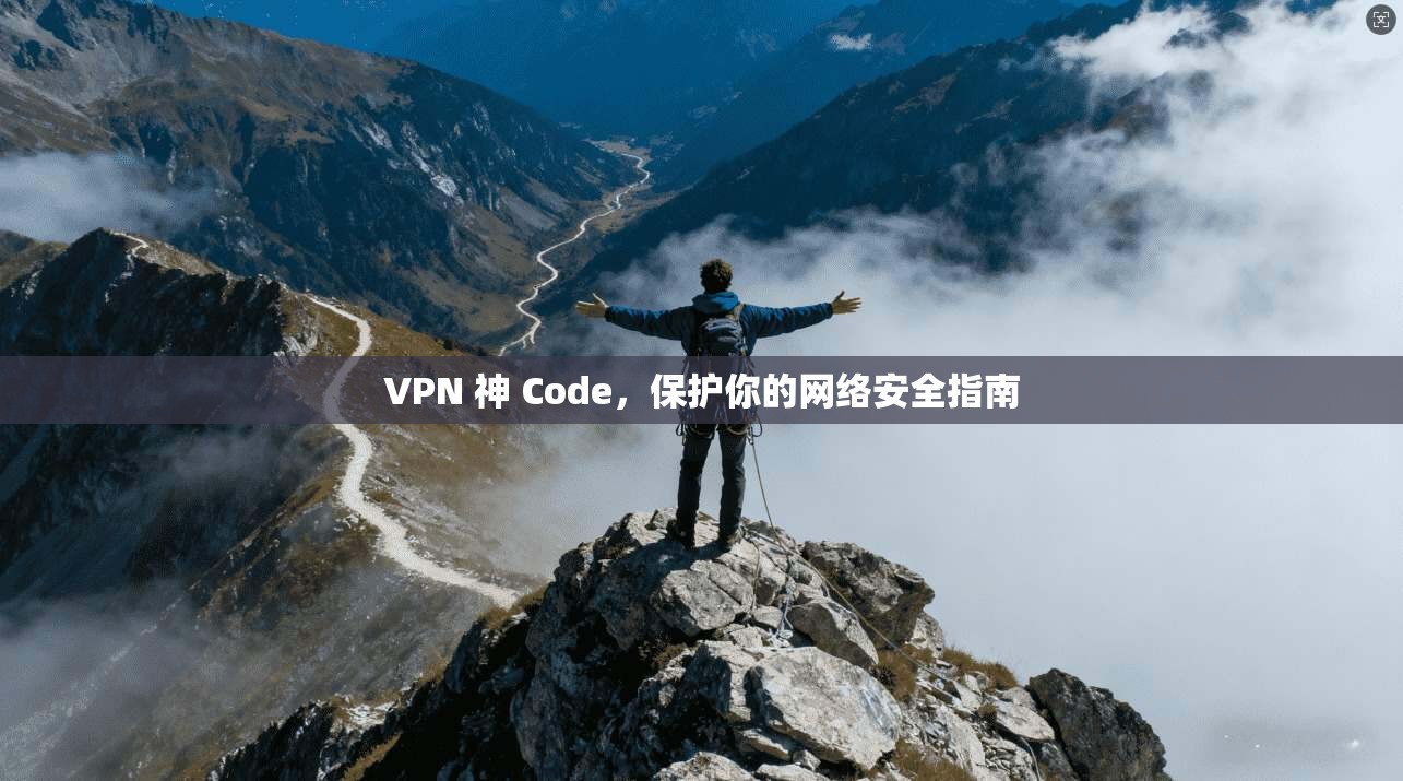 VPN 神 Code,保护你的网络安全指南