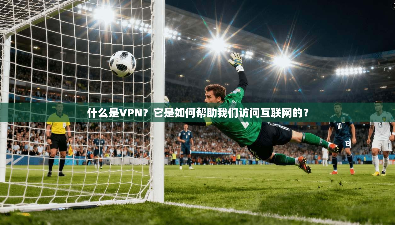 什么是VPN?它是如何帮助我们访问互联网的?