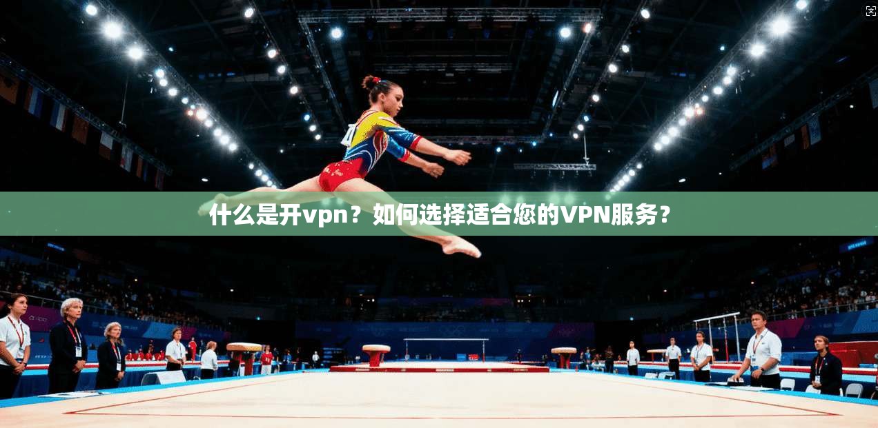 什么是开vpn？如何选择适合您的VPN服务？