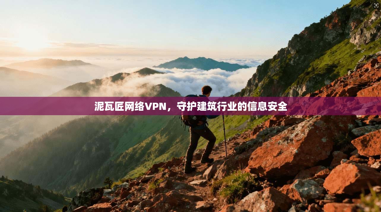泥瓦匠网络VPN，守护建筑行业的信息安全