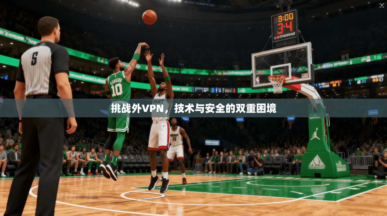 挑战外VPN,技术与安全的双重困境