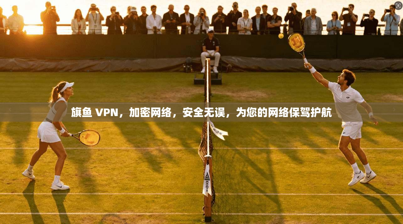 旗鱼 VPN，加密网络，安全无误，为您的网络保驾护航