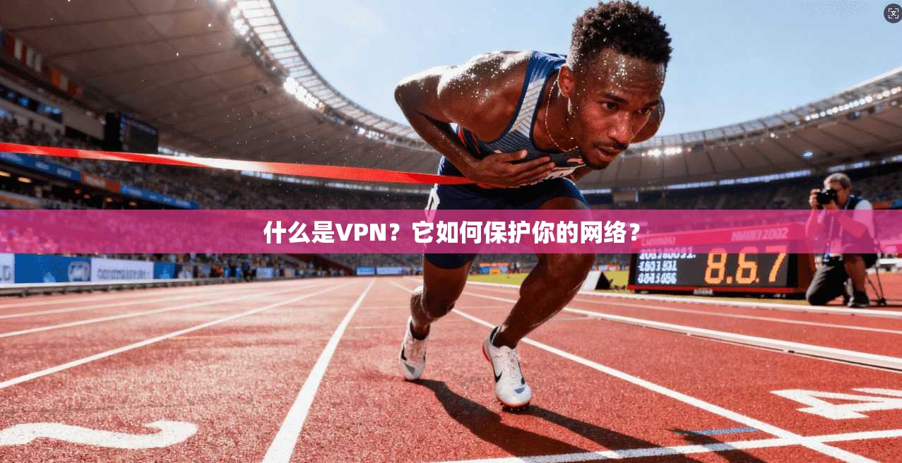 什么是VPN？它如何保护你的网络？