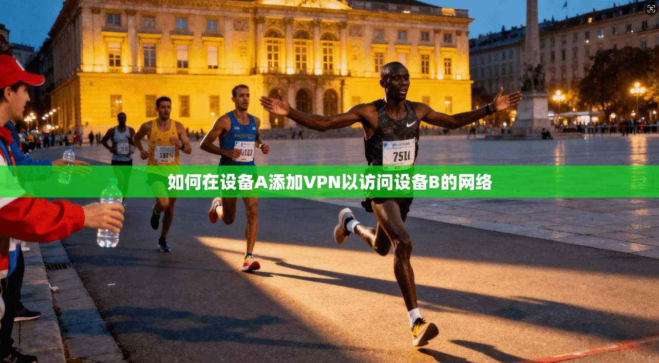 如何在设备A添加VPN以访问设备B的网络