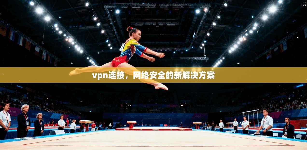 vpn连接，网络安全的新解决方案