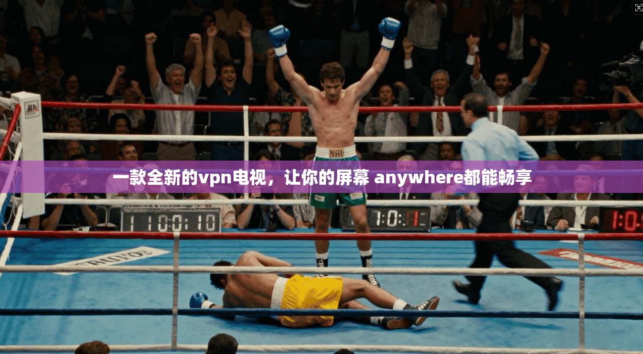 一款全新的vpn电视，让你的屏幕 anywhere都能畅享