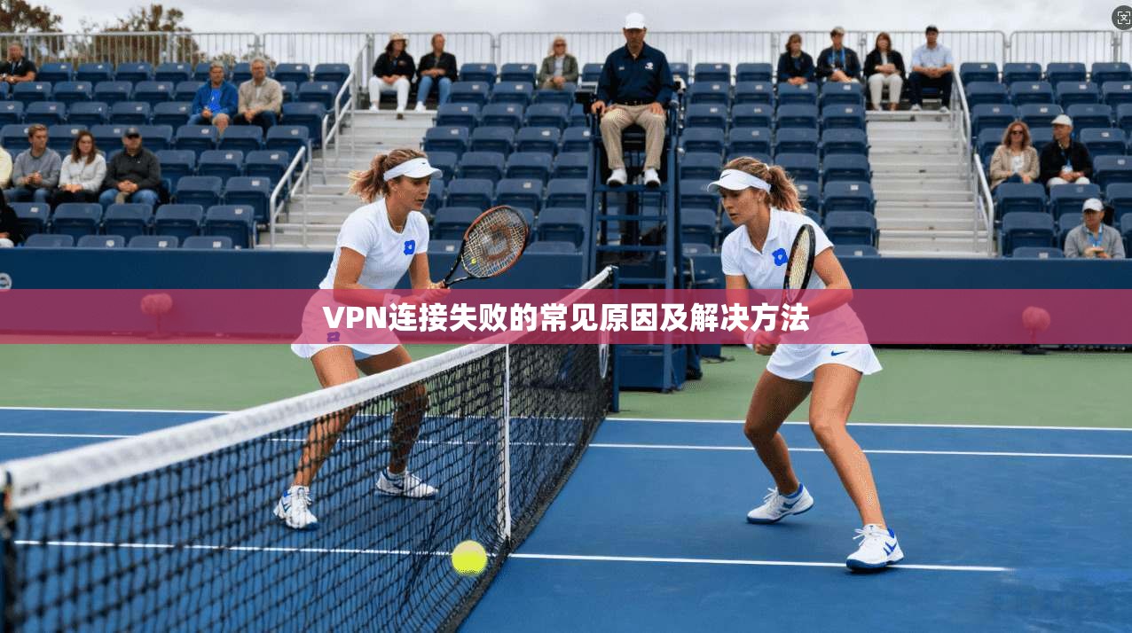 VPN连接失败的常见原因及解决方法