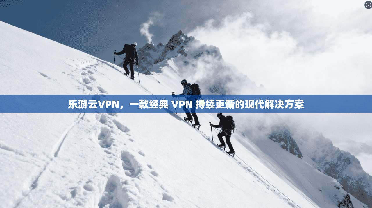 乐游云VPN，一款经典 VPN 持续更新的现代解决方案