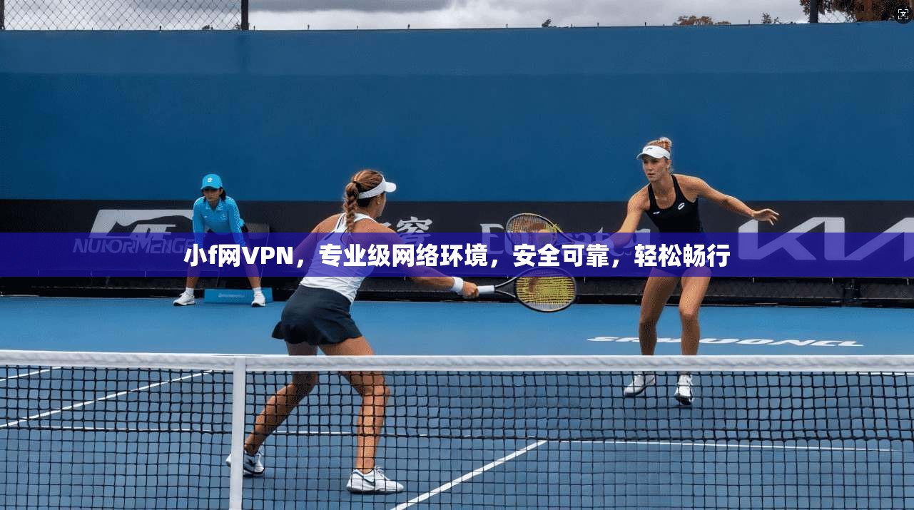 小f网VPN，专业级网络环境，安全可靠，轻松畅行