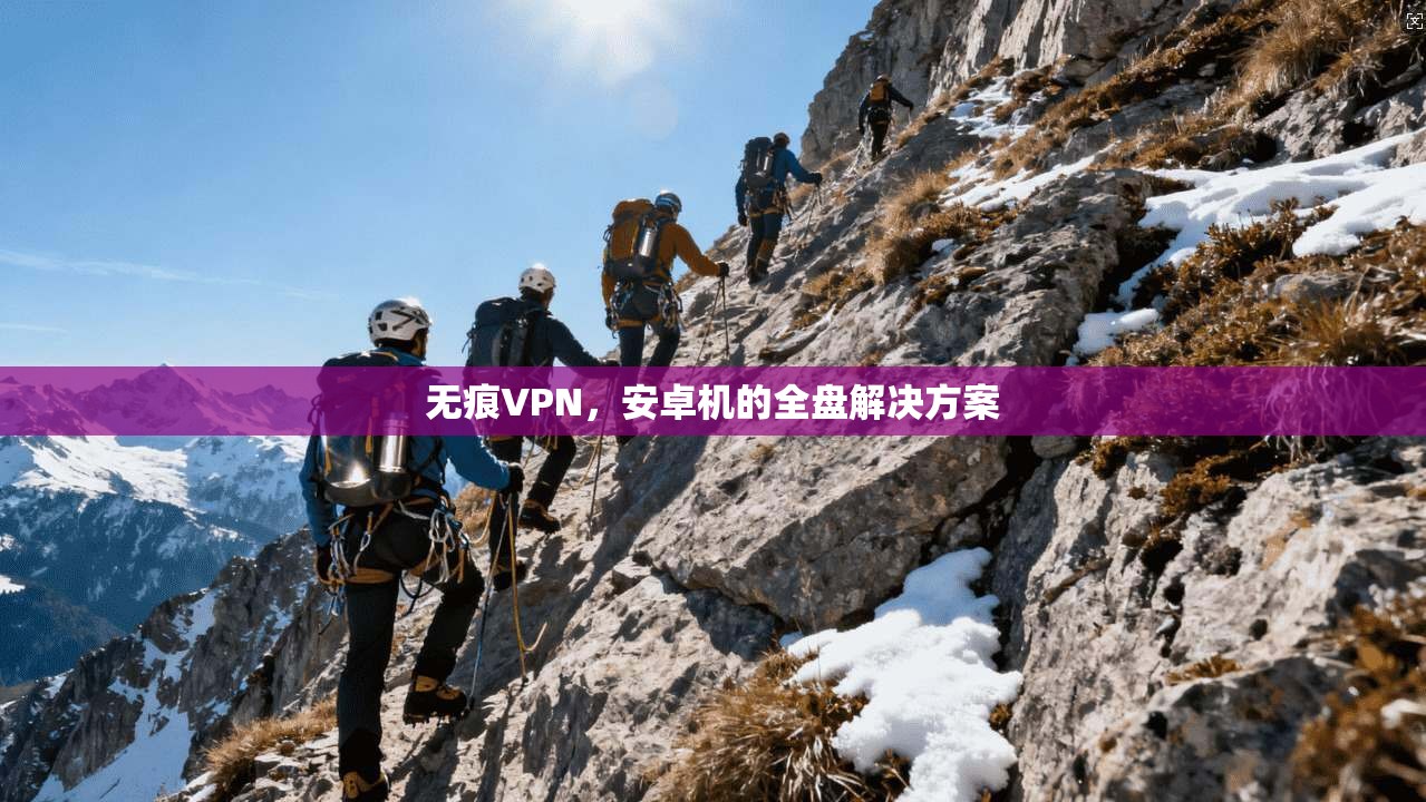 无痕VPN，安卓机的全盘解决方案