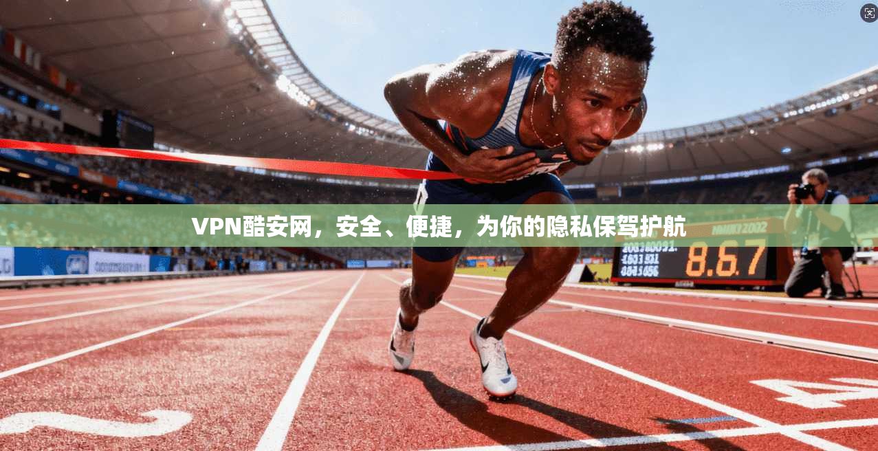 VPN酷安网,安全、便捷,为你的隐私保驾护航