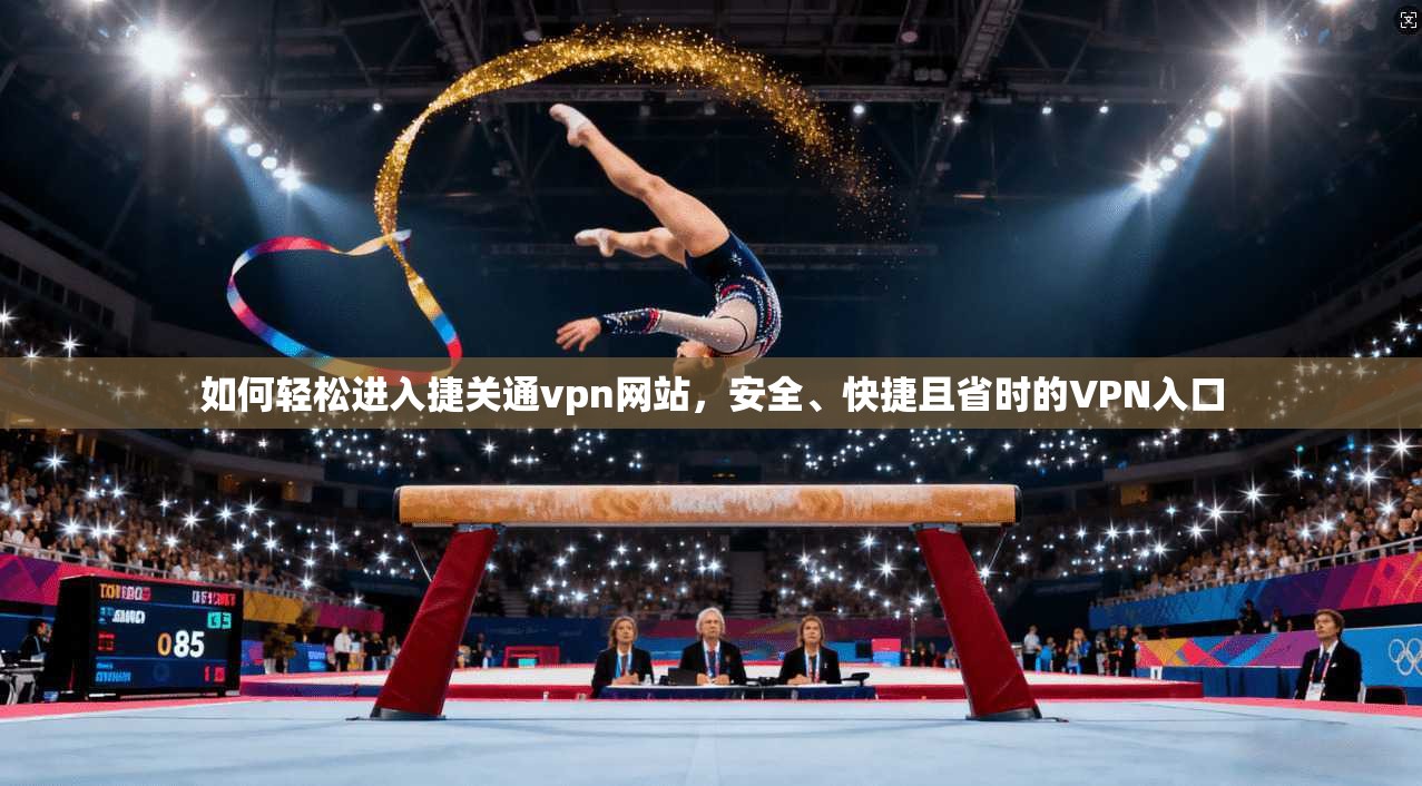 如何轻松进入捷关通vpn网站,安全、快捷且省时的VPN入口