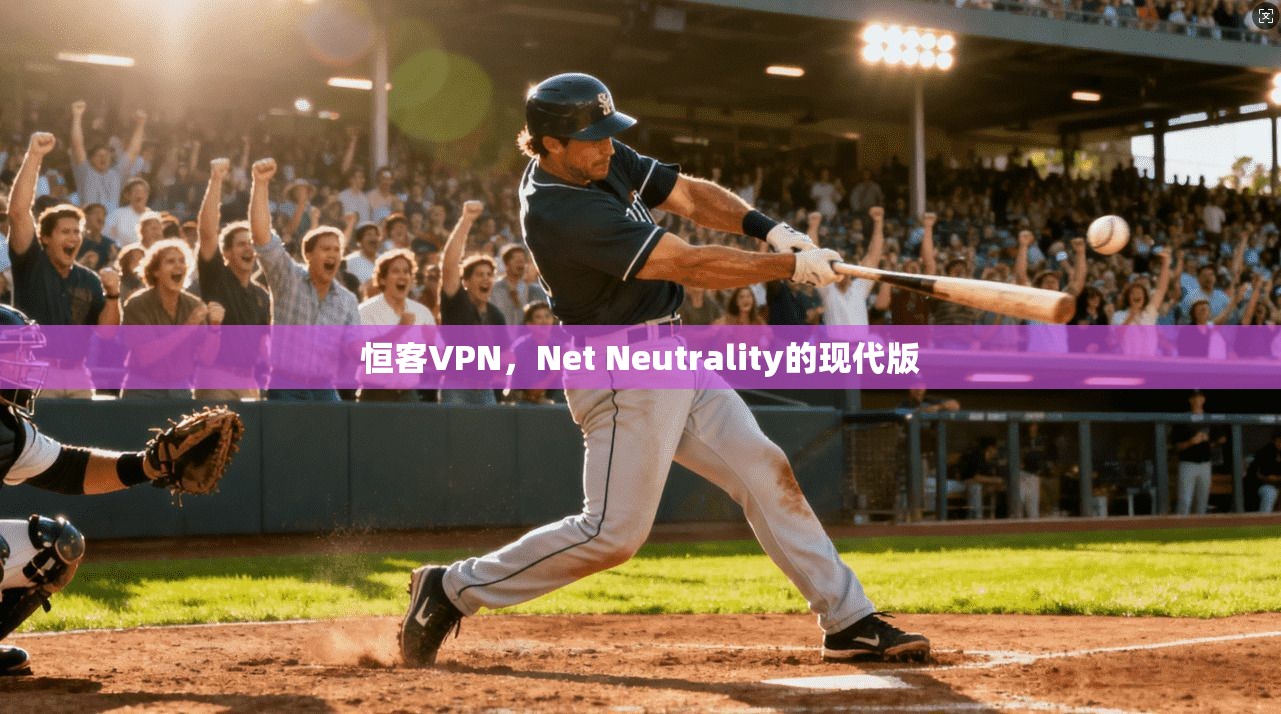 恒客VPN,Net Neutrality的现代版 恒客VPN,Net Neutrality的现代版