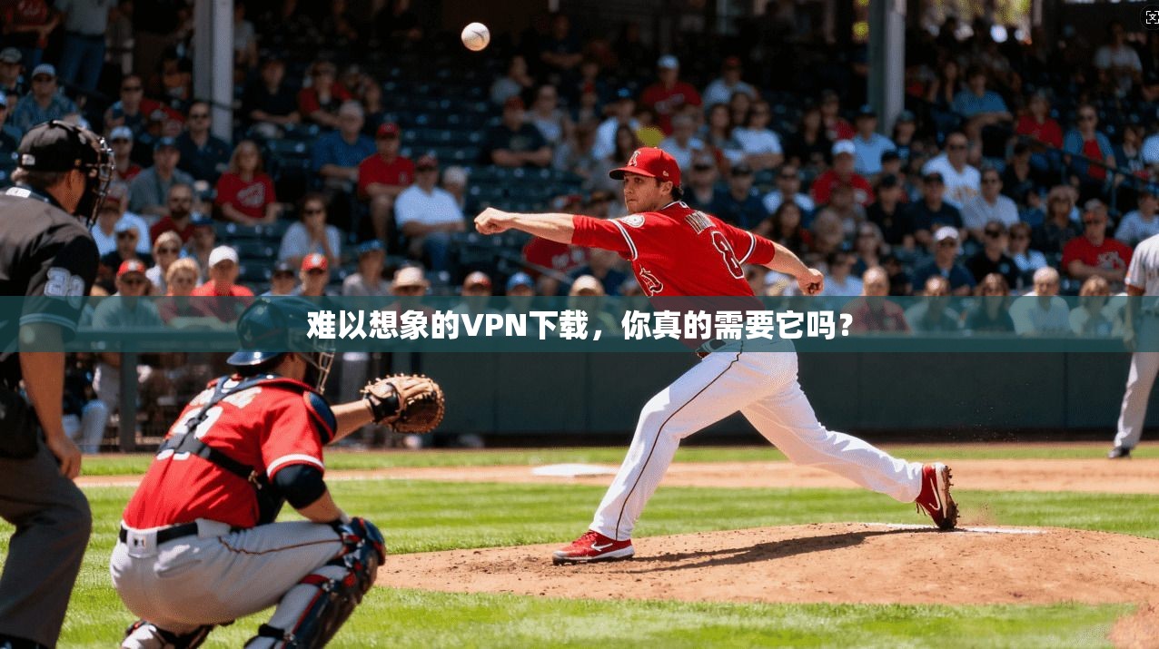 难以想象的VPN下载，你真的需要它吗？