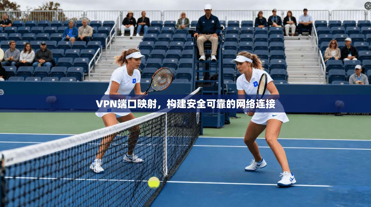 VPN端口映射，构建安全可靠的网络连接