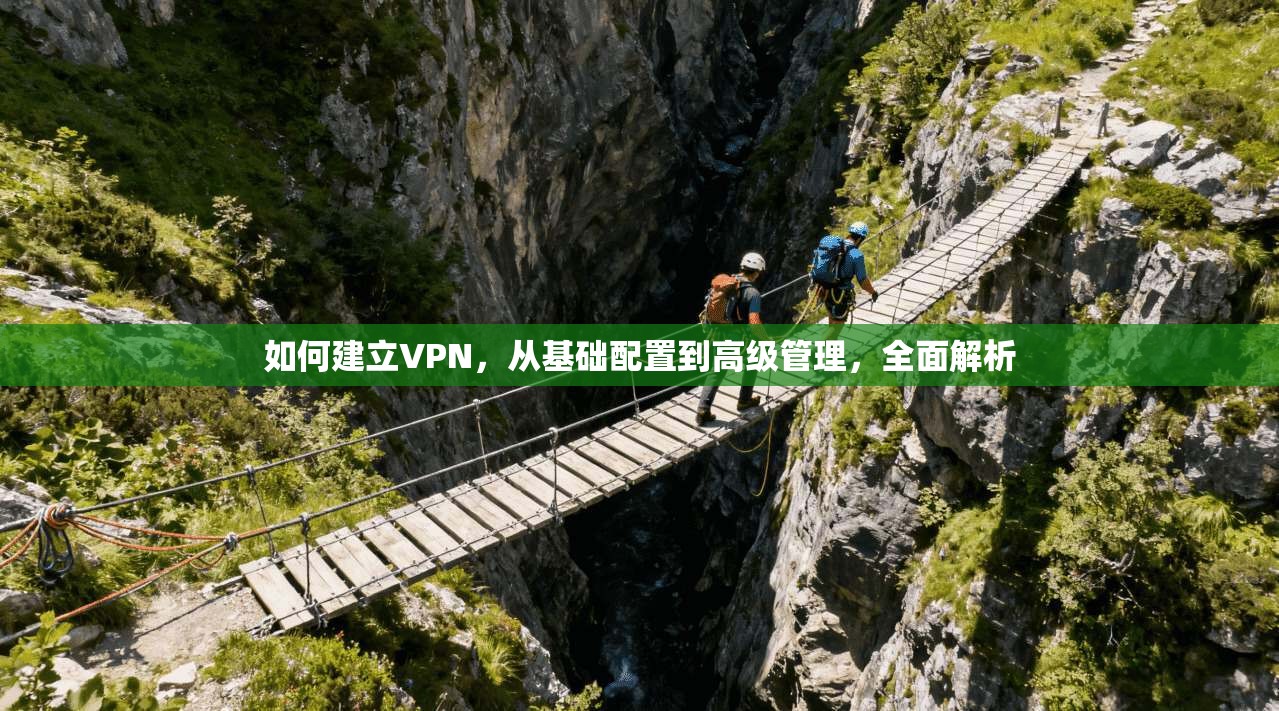 如何建立VPN，从基础配置到高级管理，全面解析