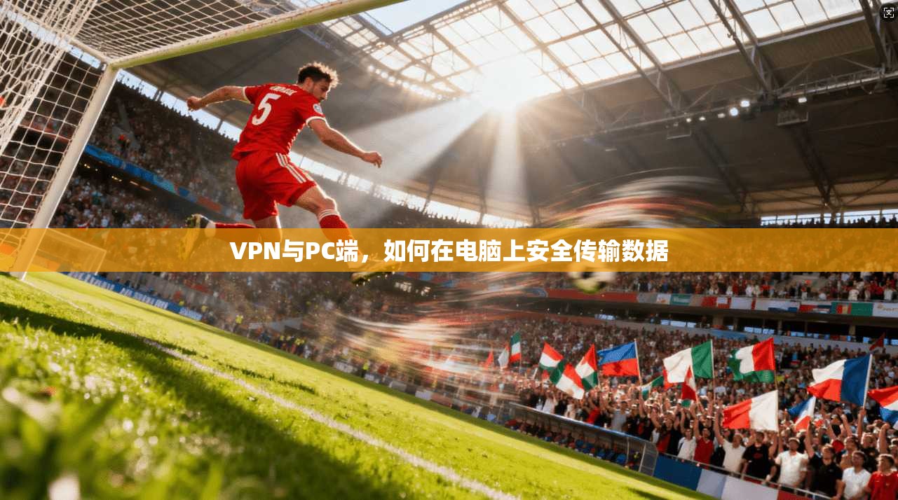 VPN与PC端，如何在电脑上安全传输数据
