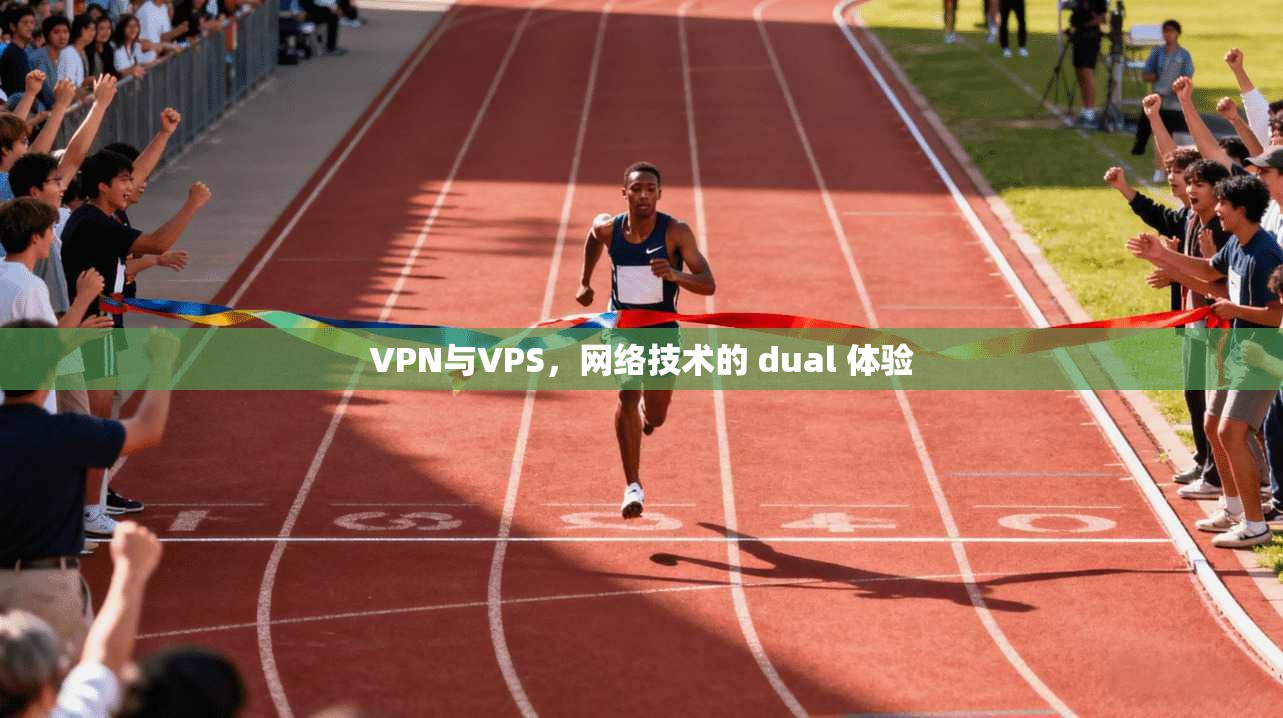 VPN与VPS，网络技术的 dual 体验