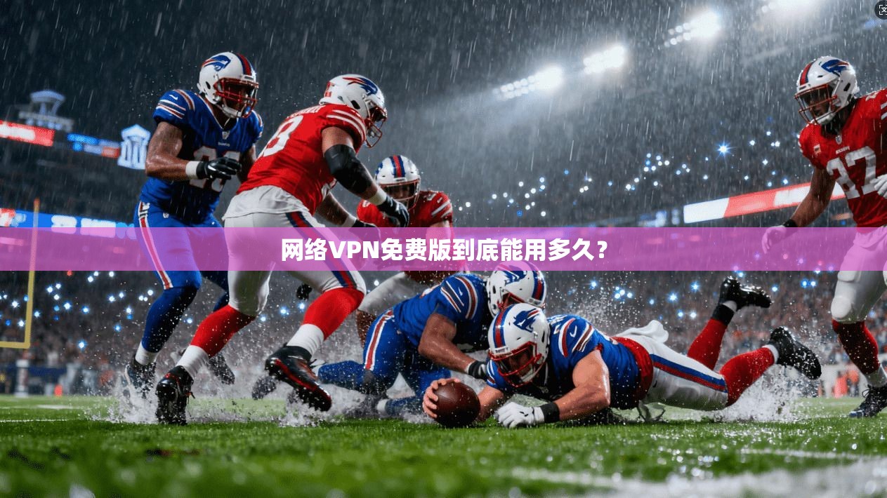 网络VPN免费版到底能用多久？