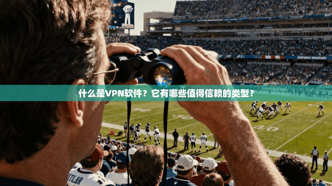 什么是VPN软件？它有哪些值得信赖的类型？