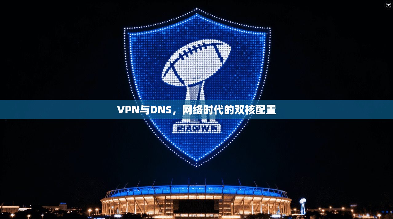 VPN与DNS，网络时代的双核配置
