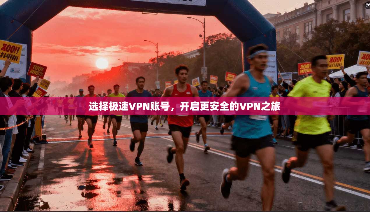 选择极速VPN账号，开启更安全的VPN之旅