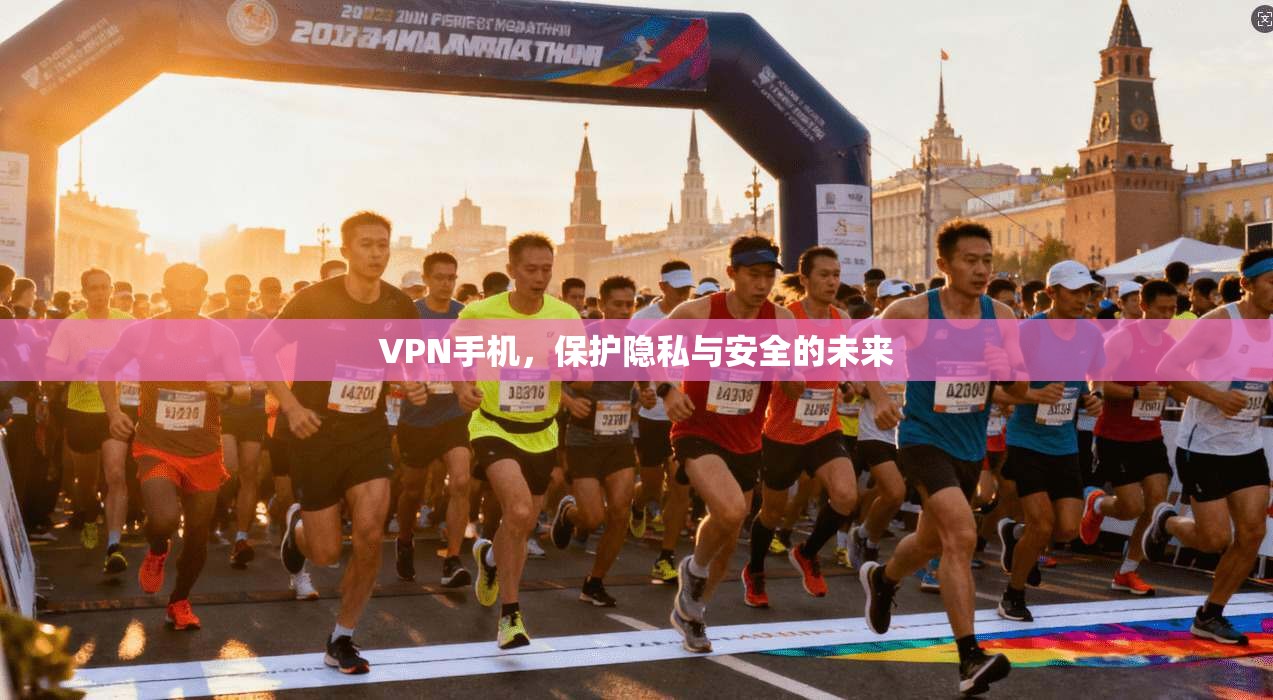 VPN手机，保护隐私与安全的未来
