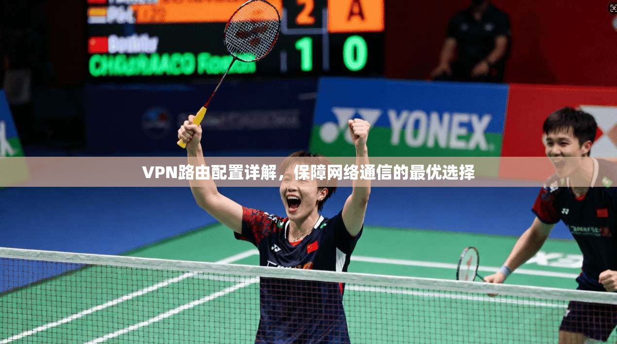 VPN路由配置详解,保障网络通信的最优选择