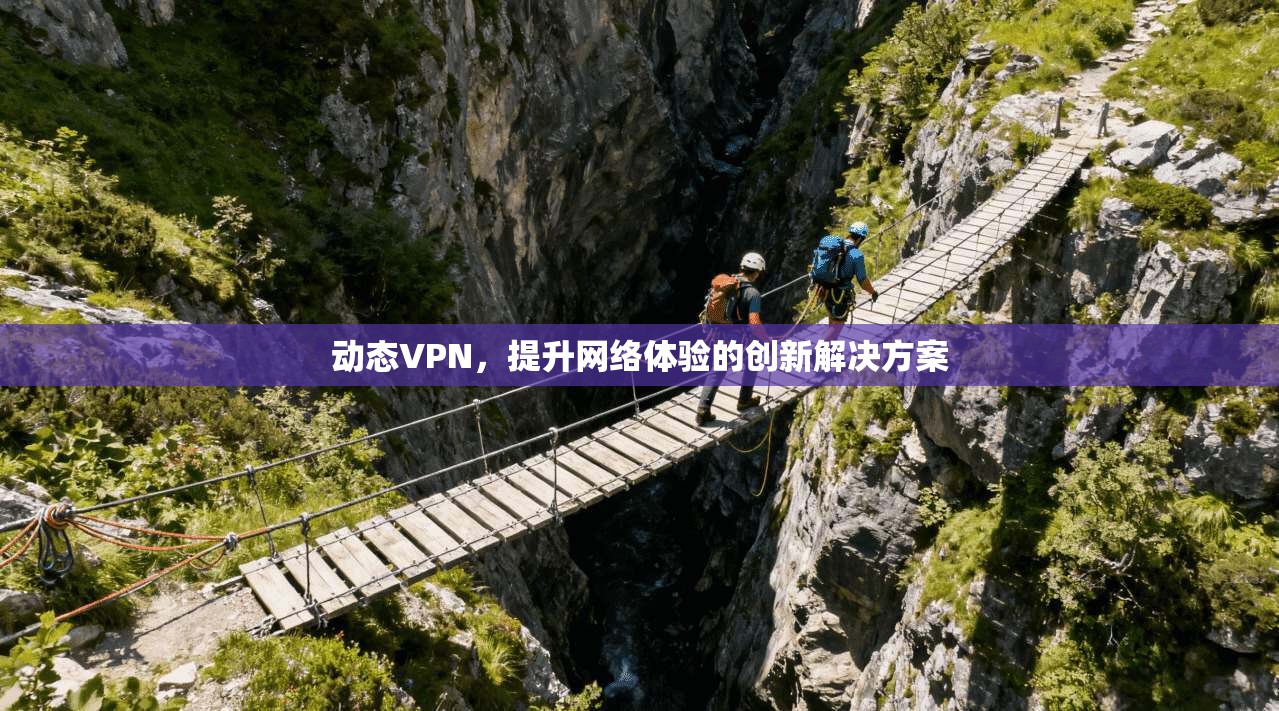 动态VPN，提升网络体验的创新解决方案