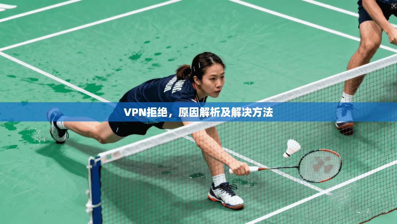VPN拒绝，原因解析及解决方法