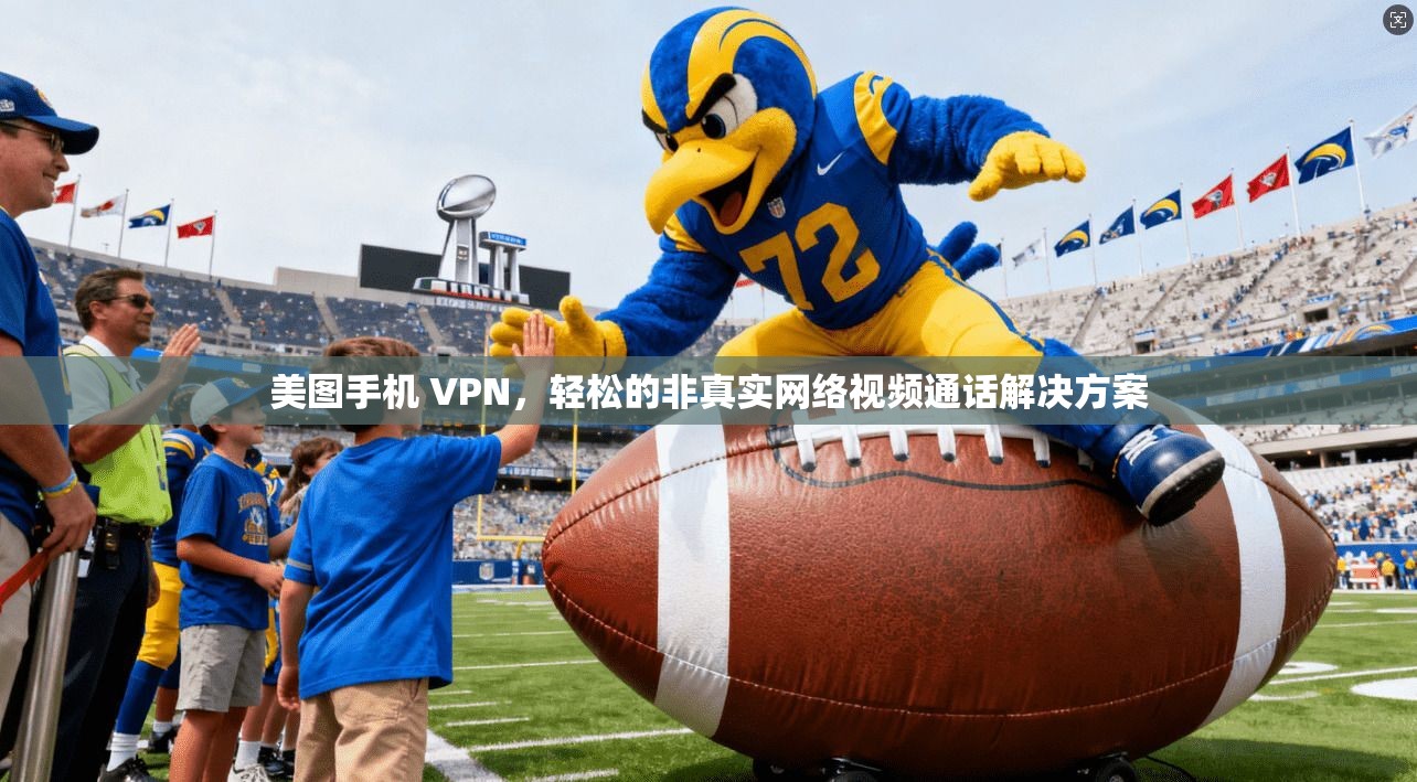 美图手机 VPN，轻松的非真实网络视频通话解决方案