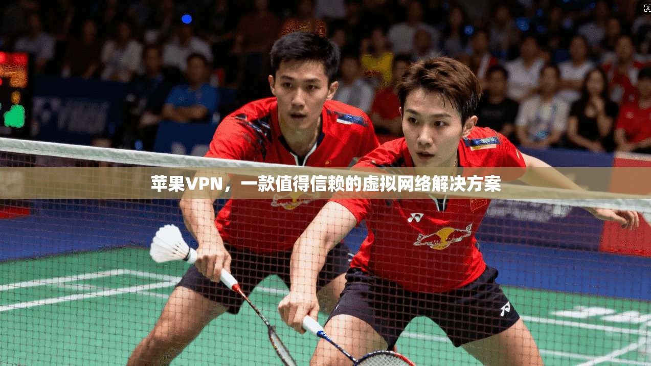 苹果VPN，一款值得信赖的虚拟网络解决方案