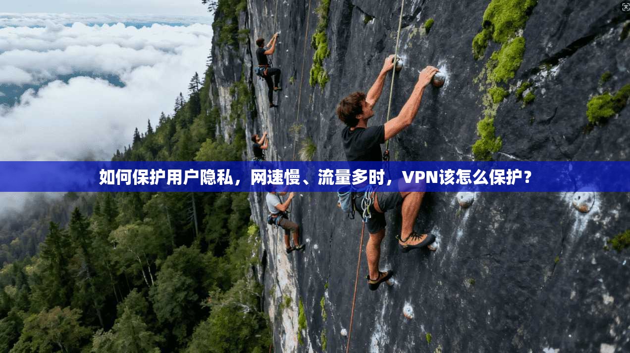 如何保护用户隐私，网速慢、流量多时，VPN该怎么保护？