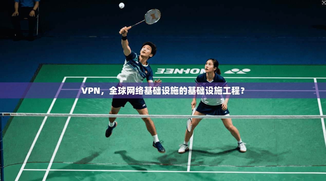 VPN，全球网络基础设施的基础设施工程？