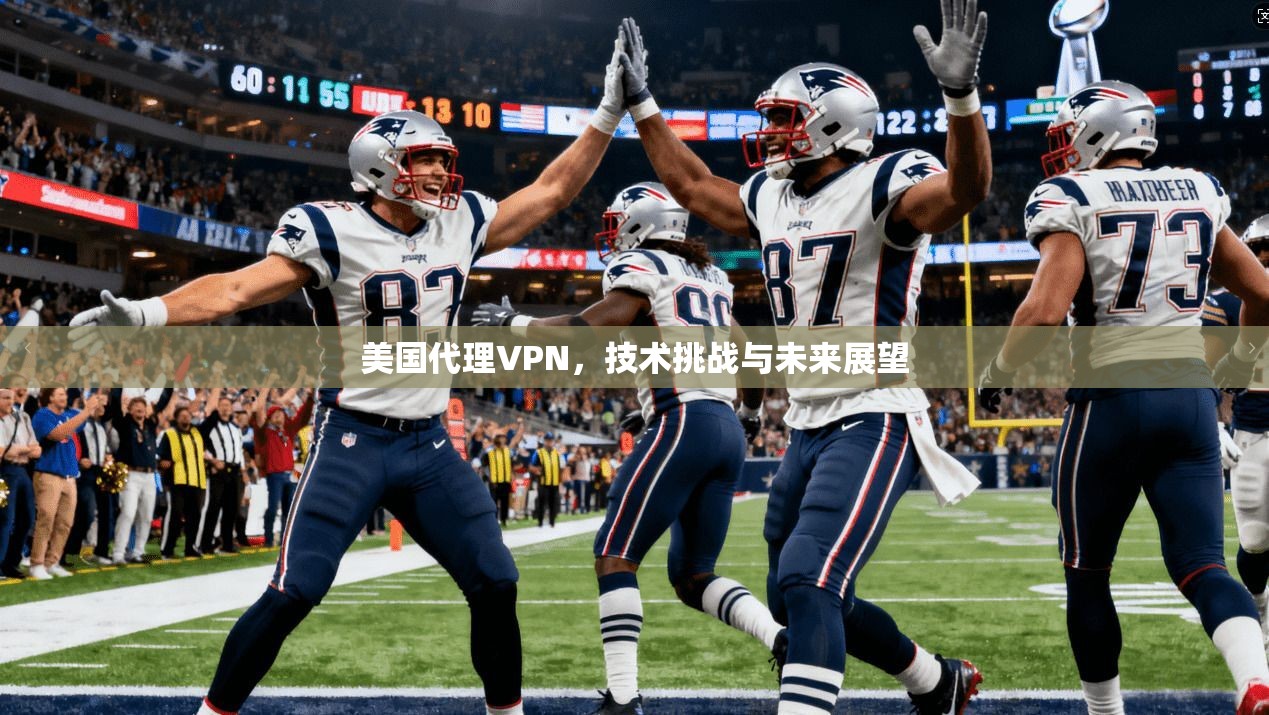 美国代理VPN，技术挑战与未来展望