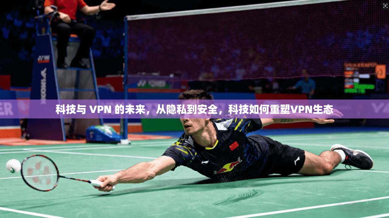 科技与 VPN 的未来,从隐私到安全,科技如何重塑VPN生态 科技与 VPN 的未来,从隐私到安全,科技如何重塑VPN生态